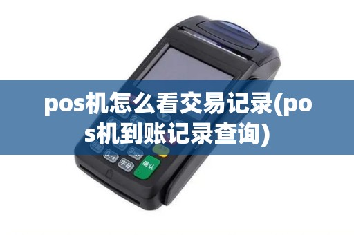 pos机怎么看交易记录(pos机到账记录查询)