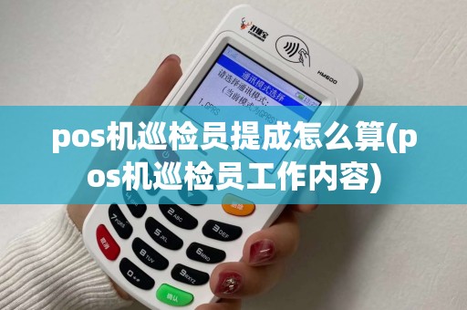pos机巡检员提成怎么算(pos机巡检员工作内容)