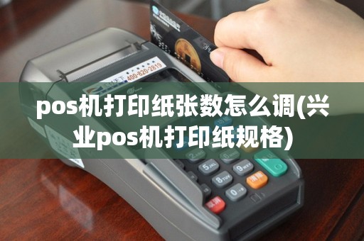 pos机打印纸张数怎么调(兴业pos机打印纸规格)