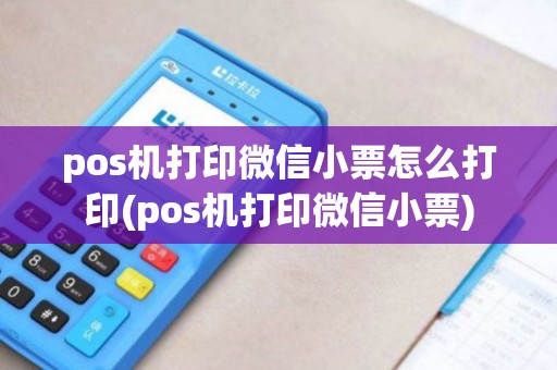 pos机打印微信小票怎么打印(pos机打印微信小票)