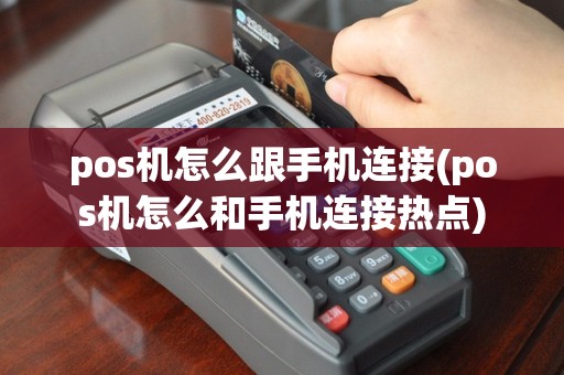 pos机怎么跟手机连接(pos机怎么和手机连接热点)