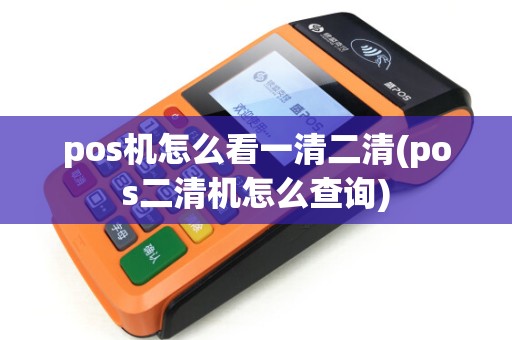 pos机怎么看一清二清(pos二清机怎么查询)