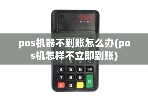 pos机器不到账怎么办(pos机怎样不立即到账)