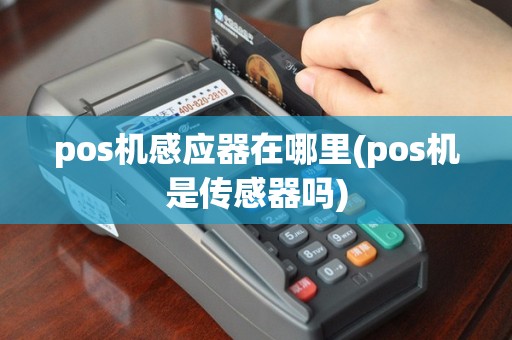 pos机感应器在哪里(pos机是传感器吗)