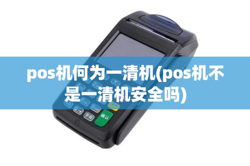 pos机何为一清机(pos机不是一清机安全吗)