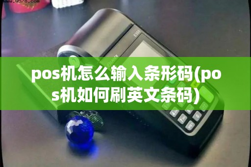 pos机怎么输入条形码(pos机如何刷英文条码)