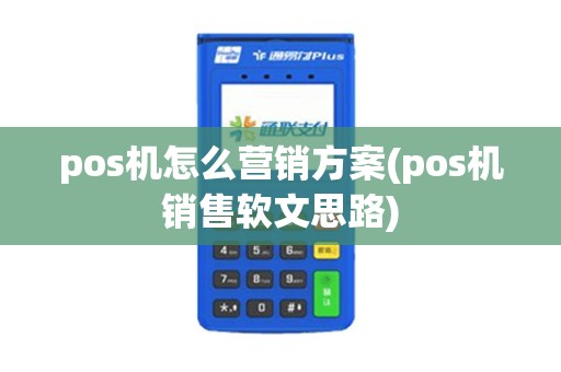 pos机怎么营销方案(pos机销售软文思路)