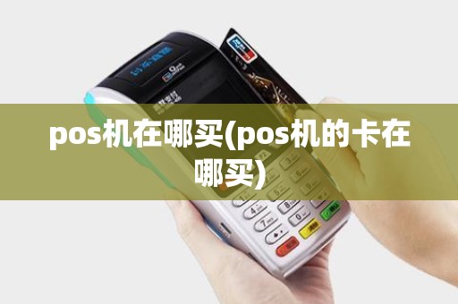pos机在哪买(pos机的卡在哪买)