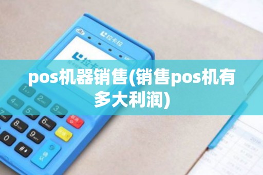 pos机器销售(销售pos机有多大利润)