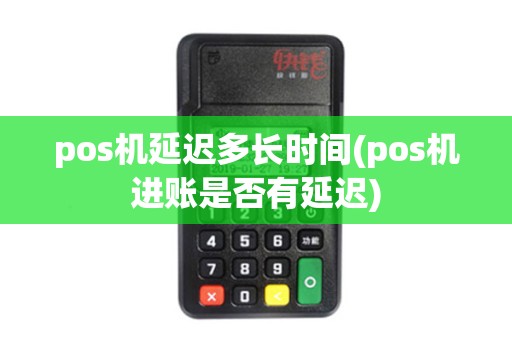 pos机延迟多长时间(pos机进账是否有延迟)
