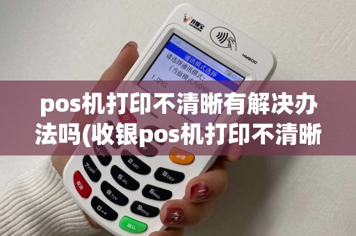 pos机打印不清晰有解决办法吗(收银pos机打印不清晰)