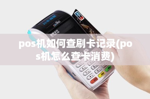 pos机如何查刷卡记录(pos机怎么查卡消费)