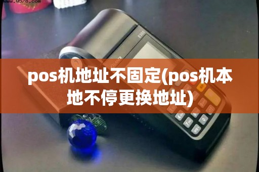 pos机地址不固定(pos机本地不停更换地址)
