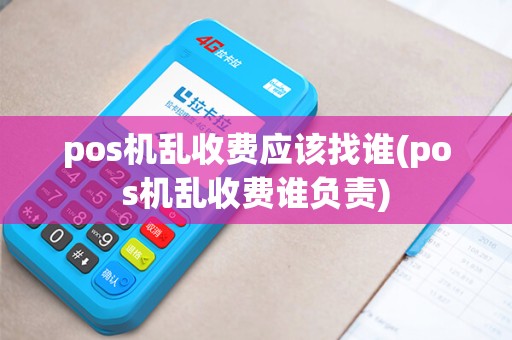 pos机乱收费应该找谁(pos机乱收费谁负责)