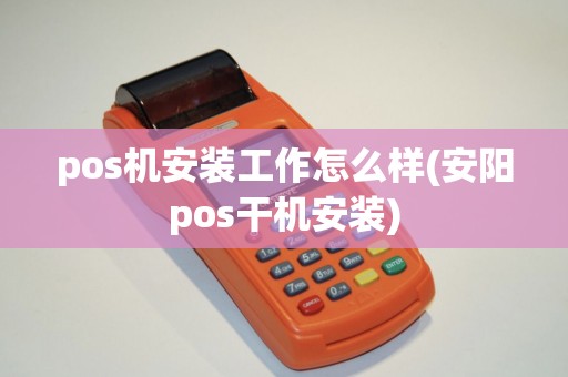 pos机安装工作怎么样(安阳pos干机安装)