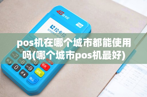 pos机在哪个城市都能使用吗(哪个城市pos机最好)