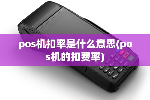 pos机扣率是什么意思(pos机的扣费率)