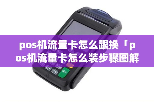 pos机流量卡怎么跟换「pos机流量卡怎么装步骤图解」
