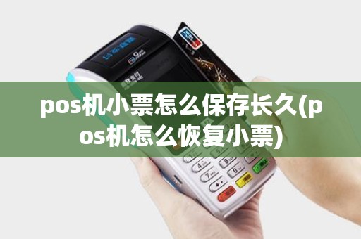 pos机小票怎么保存长久(pos机怎么恢复小票)