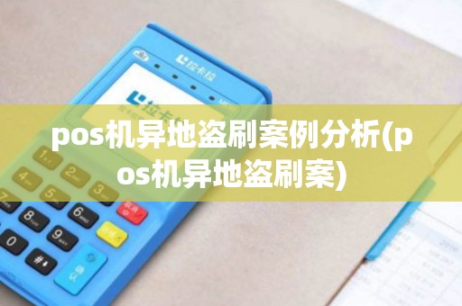 pos机异地盗刷案例分析(pos机异地盗刷案)