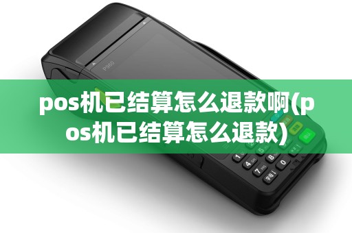 pos机已结算怎么退款啊(pos机已结算怎么退款)