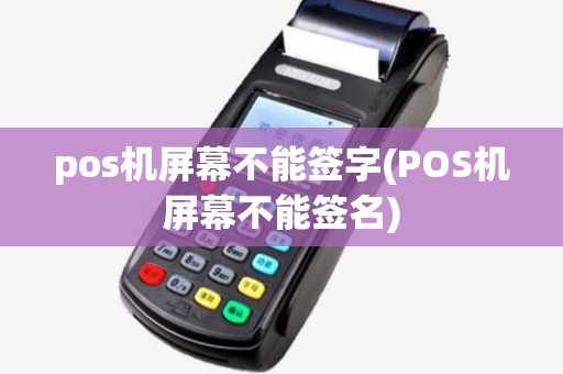 pos机屏幕不能签字(POS机屏幕不能签名)