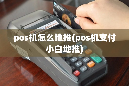 pos机怎么地推(pos机支付小白地推)