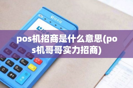 pos机招商是什么意思(pos机哥哥实力招商)