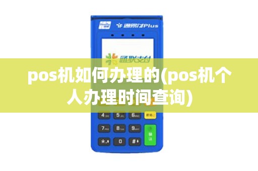 pos机如何办理的(pos机个人办理时间查询)