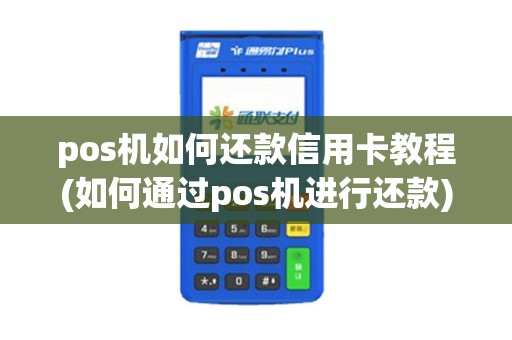 pos机如何还款信用卡教程(如何通过pos机进行还款)