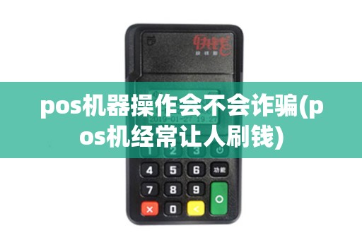 pos机器操作会不会诈骗(pos机经常让人刷钱)