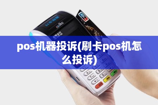pos机器投诉(刷卡pos机怎么投诉)
