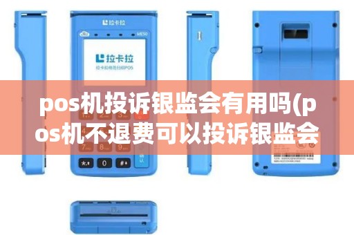 pos机投诉银监会有用吗(pos机不退费可以投诉银监会)