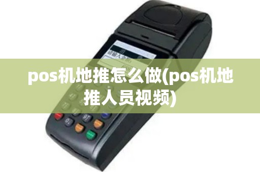 pos机地推怎么做(pos机地推人员视频)