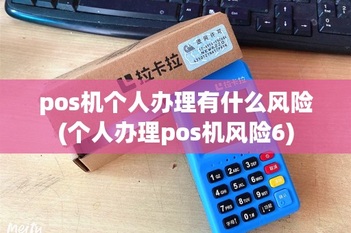 pos机个人办理有什么风险(个人办理pos机风险6)