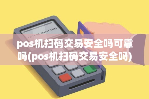 pos机扫码交易安全吗可靠吗(pos机扫码交易安全吗)
