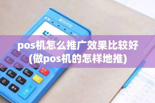 pos机怎么推广效果比较好(做pos机的怎样地推)