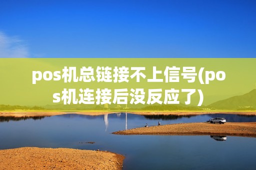pos机总链接不上信号(pos机连接后没反应了)