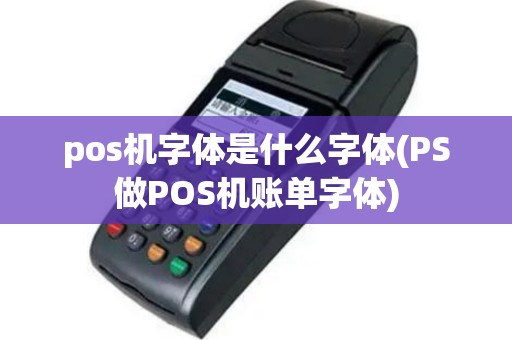 pos机字体是什么字体(PS做POS机账单字体)