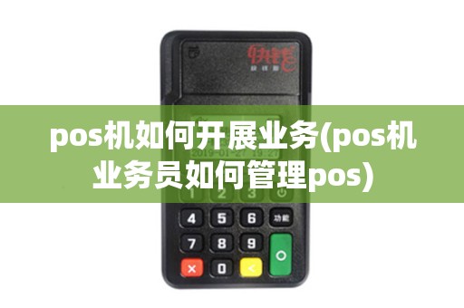 pos机如何开展业务(pos机业务员如何管理pos)