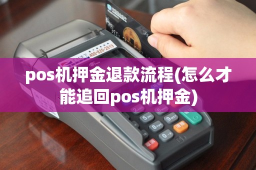 pos机押金退款流程(怎么才能追回pos机押金)