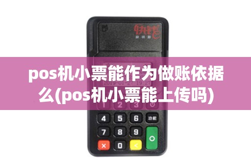 pos机小票能作为做账依据么(pos机小票能上传吗)