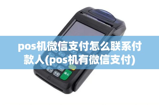 pos机微信支付怎么联系付款人(pos机有微信支付)