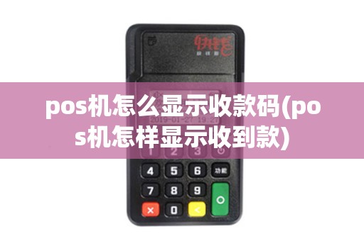 pos机怎么显示收款码(pos机怎样显示收到款)
