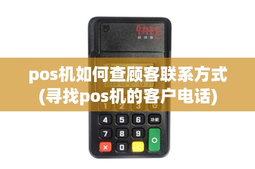 pos机如何查顾客联系方式(寻找pos机的客户电话)