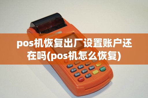 pos机恢复出厂设置账户还在吗(pos机怎么恢复)