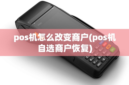pos机怎么改变商户(pos机自选商户恢复)