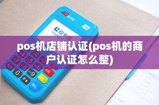 pos机店铺认证(pos机的商户认证怎么整)