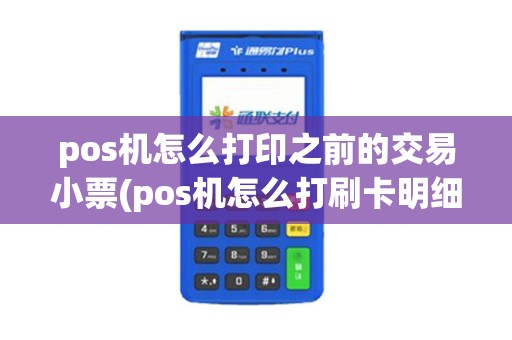 pos机怎么打印之前的交易小票(pos机怎么打刷卡明细)
