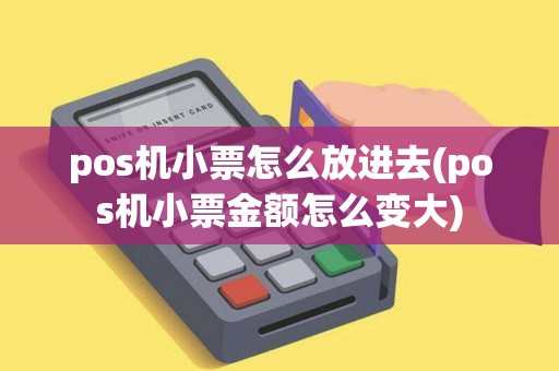 pos机小票怎么放进去(pos机小票金额怎么变大)